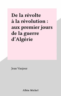 De la révolte à la révolution : aux premiers jours de la guerre d'Algérie