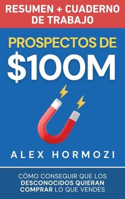 Prospectos de $100M Resumen y cuaderno de trabajo: Cómo conseguir que los desconocidos quieran comprar lo que vendes - Acquisition.com $100M Series