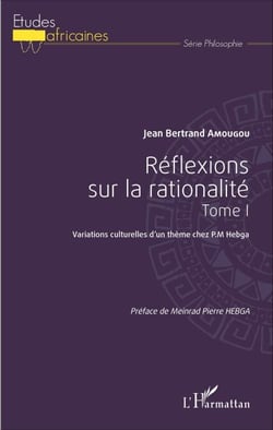 Réflexions sur la rationalité tome 1 - Variations culturelles d'un thème chez P.M. Hebga