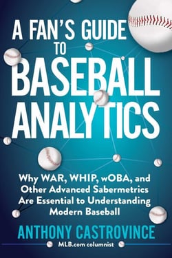 A Fan's Guide to Baseball Analytics - Why WAR, WHIP, wOBA, and Other Advanced Sabermetrics Are Essential to Understanding Modern Baseball