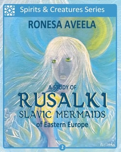 A Study of Rusalki - Slavic Mermaids of Eastern Europe - Spirits &amp; Creatures Series, #2