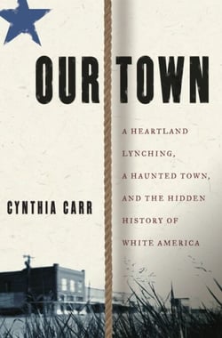 Our Town - A Heartland Lynching, a Haunted Town, and the Hidden History of White America