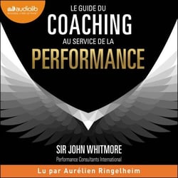 Le guide du coaching au service de la performance - Principes et pratiques du coaching et du leadership