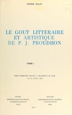 Le goût littéraire et artistique de P.-J. Proudhon (1) - Thèse présentée devant l'Université de Nice, le 12 avril 1975
