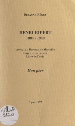 Henri Ripert, 1884-1949 - Avocat au Barreau de Marseille, doyen de la Faculté Libre de droit, mon père