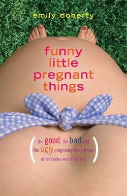 Funny Little Pregnant Things - The good, the bad, and the just plain gross things about pregnancy that other books aren't going to tell you