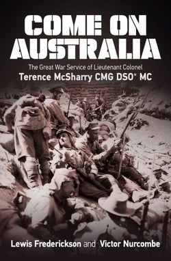 Come On Australia - The Great War Service of Lieutenant Colonel Terence McSharry CMG DSO MC