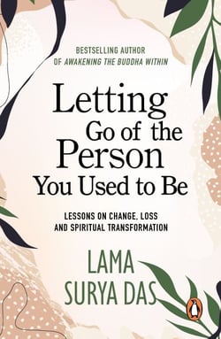 Letting Go Of The Person You Used To Be - lessons on change, love and spiritual transformation from highly revered spiritual leader Lama Surya Das