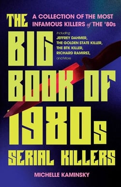 The Big Book of 1980s Serial Killers - A Collection of The Most Infamous Killers of the 80s, Including Jeffrey Dahmer, the Golden State Killer, the BTK Killer, Richard Ramirez, and More