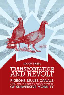 Transportation and Revolt - Pigeons, Mules, Canals, and the Vanishing Geographies of Subversive Mobility