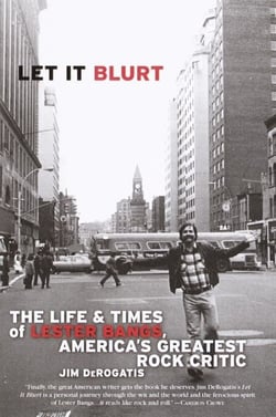 Let it Blurt - The Life and Times of Lester Bangs, America's Greatest Rock Critic