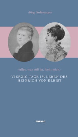Vierzig Tage im Leben des Heinrich von Kleist - "Alles was süß ist lockt mich"