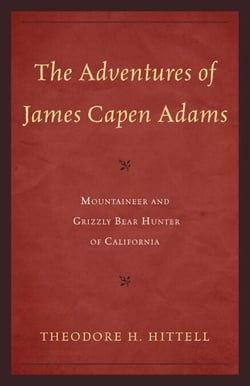 The Adventures of James Capen Adams - Mountaineer and Grizzly Bear Hunter of California