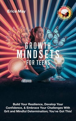 Growth Mindsets for Teens: Build Your Resilience, Develop Your Confidence, &amp; Embrace Your Challenges With Grit and Mindful Determination; You've Got This!
