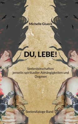 Du, Lebe! - Seelenbotschaften jenseits spiritueller Abhängigkeiten und Dogmen