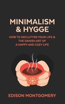 Minimalism &amp; Hygge: How to Declutter Your Life &amp; The Danish Art of a Happy and Cozy Life