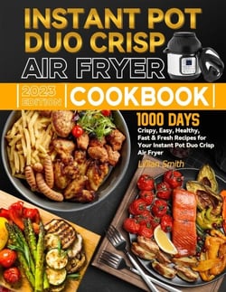 Instant Pot Duo Crisp Air Fryer Cookbook: 1000 Days Crispy, Easy, Healthy, Fast &amp; Fresh Recipes for Your Instant Pot Duo Crisp Air Fryer