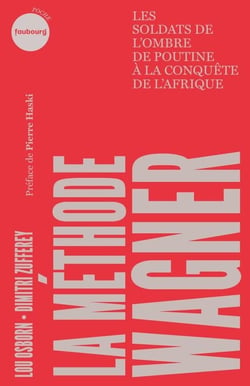 La méthode Wagner - Les soldats de l’ombre de Poutine à la conquête de l'Afrique