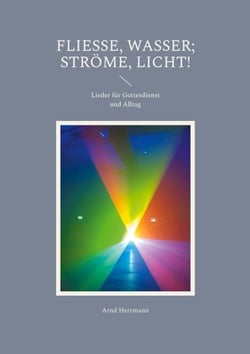 Fließe, Wasser; ströme, Licht! - Lieder für Gottesdienst und Alltag