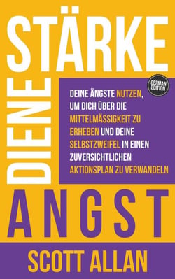 Stärke deine Angst: Deine Ängste nutzen, um dich über die Mittelmäßigkeit zu erheben und deine Selbstzweifel in einen zuversichtlichen Aktionsplan zu verwandeln - Scott Allan Deutsche Bücher, #1
