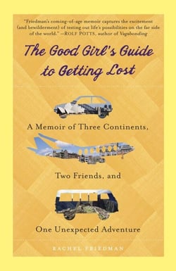 The Good Girl's Guide to Getting Lost - A Memoir of Three Continents, Two Friends, and One Unexpected Adventure