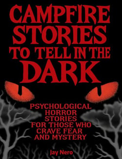 Campfire Stories to Tell in the Dark: Psychological Horror Stories for Those who Crave Fear and Mystery