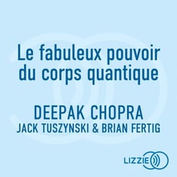 Le fabuleux pouvoir du corps quantique - Vivre plus longtemps et en meilleure santé grâce à la nouvelle science de la vie