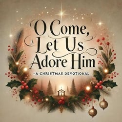O Come, Let Us Adore Him- A Christmas Devotional