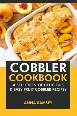 Cobbler Cookbook: A Selection of Delicious &amp; Easy Fruit Cobbler Recipes