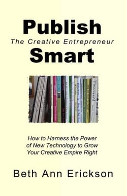 Publish Smart: How to Harness the Power of New Technology to Grow Your Creative Empire Right - The Creative Entrepreneur