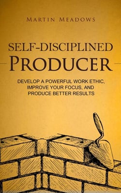 Self-Disciplined Producer: Develop a Powerful Work Ethic, Improve Your Focus, and Produce Better Results - Simple Self-Discipline, #6