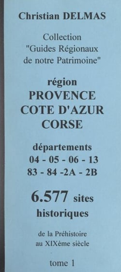Région Provence-Côte d'Azur Corse (1). Départements 04-05-06-13-83-04-2A-2B - 6 577 sites historiques, de la Préhistoire au XIXe siècle