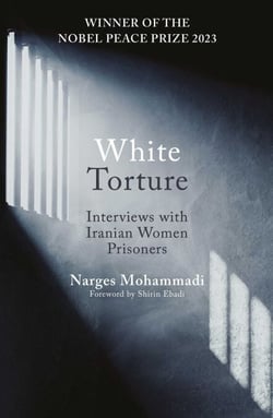 White Torture - Interviews with Iranian Women Prisoners - WINNER OF THE NOBEL PEACE PRIZE 2023