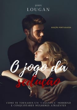 O jogo da sedução: como te tornares um "Casanova" moderno e conquistares mulheres atraentes - Edição Portuguesa.