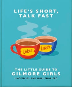 Life's Short, Talk Fast: The Little Guide to Gilmore Girls - The Little Guide to Gilmore Girls