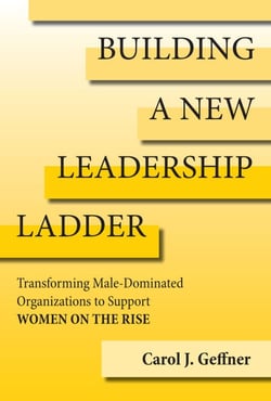 Building a New Leadership Ladder - Transforming Male-Dominated Organizations to Support Women on the Rise
