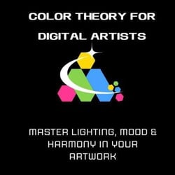 Color Theory for Digital Artists: Master Lighting, Mood &amp; Harmony in Your Artwork
