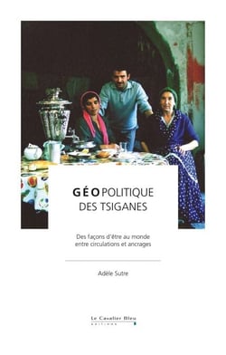 Geopolitique des tsiganes - Des façons d'être au monde, entre circulation et ancrages