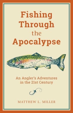 Fishing Through the Apocalypse - An Angler's Adventures in the 21st Century