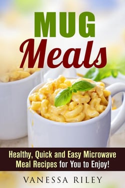 Mug Meals: Healthy, Quick and Easy Microwave Meal Recipes for You to Enjoy! - Microwave Meals