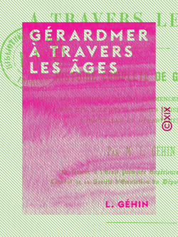 Gérardmer à travers les âges - Histoire complète de Gérardmer depuis ses origines jusqu'au commencement du XIXe siècle, d'après des documents inédits puisés aux archives communales et départementales
