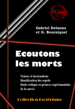Écoutons les Morts - Visions et incarnations. Identification des esprits. Etude critique et preuves expérimentales de la survie [édition intégrale revue et mise à jour] - Visions et incarnations. Identification des esprits. Etude critique et preuves ex...
