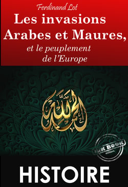 Les invasions arabes et maures, et le peuplement de l’Europe – Texte complet et annoté, Extrait de « Les invasions barbares » [Nouv. éd. entièrement revue et corrigée]. - et le peuplement de l’Europe