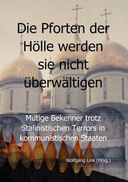 Die Pforten der Hölle werden sie nicht überwältigen - Mutige Bekenner trotz Stalinistischer Terror in kommunistischen Staaten