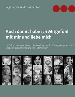 Auch damit habe ich Mitgefühl mit mir und liebe mich - Ein Selbstheilungskurs unter Anwendung der Berührungsakupunktur mit spezieller Berücksichtigung von Jugendlichen
