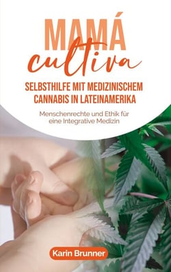 Mamá Cultiva: Selbsthilfe mit medizinischem Cannabis in Lateinamerika - Menschenrechte und Ethik für eine Integrative Medizin