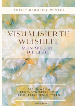 Visualisierte Weisheit - Mein Weg in die Liebe