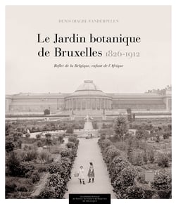 Le Jardin botanique de Bruxelles (1826-1912) - Reflet de la Belgique, enfant de l'Afrique