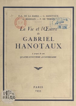 La vie et l'œuvre de Gabriel Hanotaux - À propos de son quatre-vingtième anniversaire