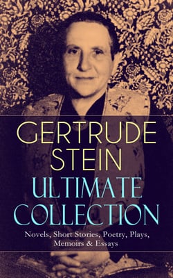 GERTRUDE STEIN Ultimate Collection: Novels, Short Stories, Poetry, Plays, Memoirs &amp; Essays - Three Lives, Tender Buttons, Geography and Plays, Matisse, Picasso and Gertrude Stein, The Making of Americans, The Autobiography of Alice B. Toklas…